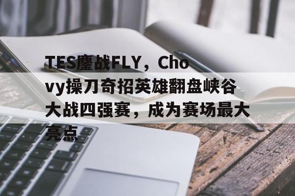 包含TES鏖战FLY,Chovy操刀奇招英雄翻盘峡谷大战四强赛,成为赛场最大亮点的词条 包含TES鏖战FLY,Chovy操刀奇招英雄翻盘峡谷大战四强赛,成为赛场最大亮点的词条